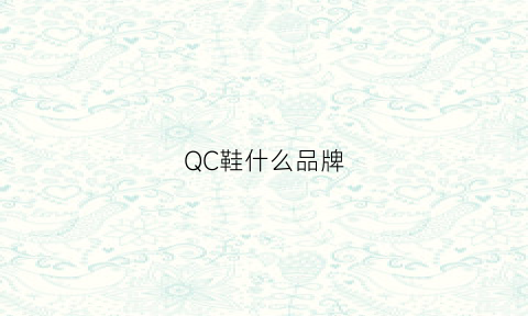 QC鞋什么品牌(鞋子的qc是什么意思啊)