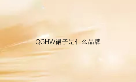 QGHW裙子是什么品牌(裙子品牌知乎)