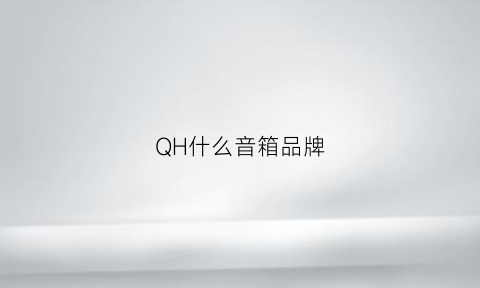 QH什么音箱品牌(qha音箱)