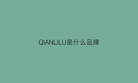 QIANLILU是什么品牌(juhli是什么品牌)