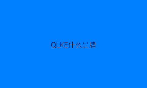 QLKE什么品牌(qk是什么牌子的衣服)