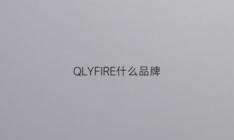 QLYFIRE什么品牌(fire是什么品牌)