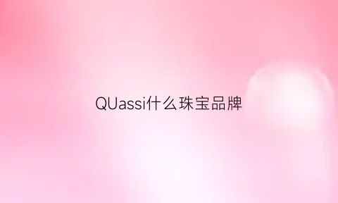 QUassi什么珠宝品牌(各个珠宝品牌缩写)