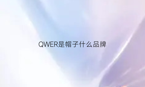 QWER是帽子什么品牌(这是什么牌子的帽子)