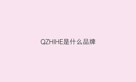 QZHIHE是什么品牌(qzq是什么牌子)