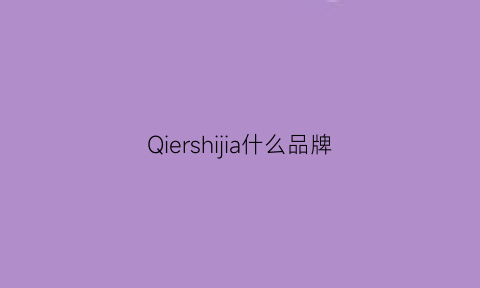 Qiershijia什么品牌