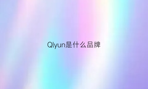 Qlyun是什么品牌(qnnq是什么品牌)