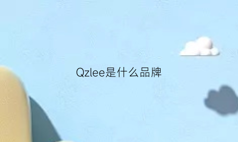 Qzlee是什么品牌(qzee是啥牌子)