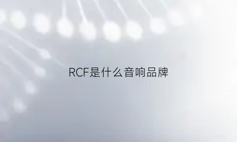 RCF是什么音响品牌(rcf音响是什么品牌价格)