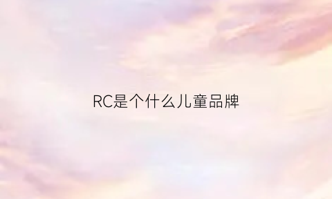 RC是个什么儿童品牌