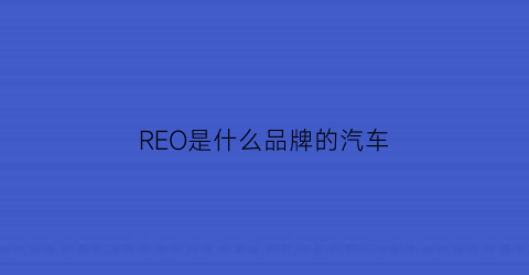 REO是什么品牌的汽车(ref是什么车)
