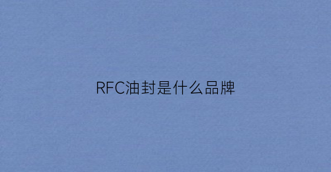 RFC油封是什么品牌(油封fb型号大全)