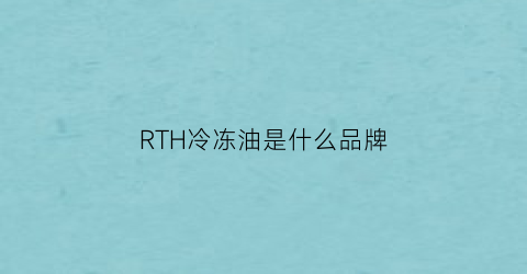 RTH冷冻油是什么品牌