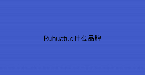 Ruhuatuo什么品牌(rui什么牌子)