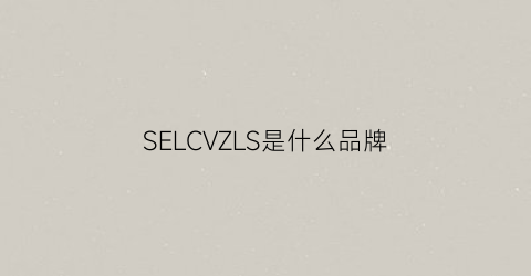SELCVZLS是什么品牌(sevlae是什么牌子)