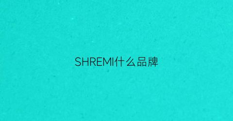 SHREMI什么品牌(shaarms什么牌子)