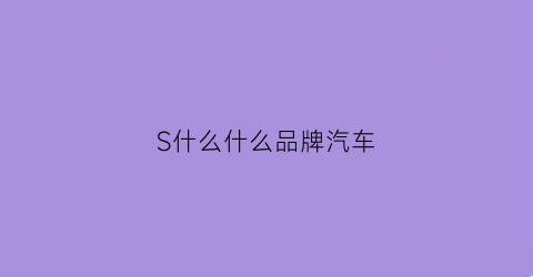 S什么什么品牌汽车(s是什么牌子的汽车标志)