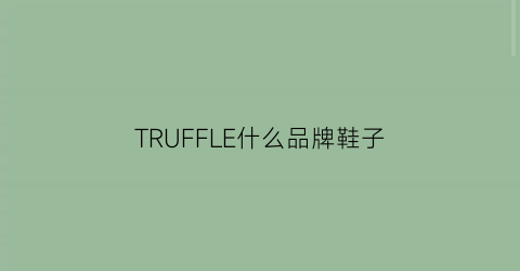 TRUFFLE什么品牌鞋子(trefru女鞋什么品牌中文名)