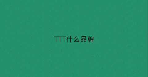 TTT什么品牌(ttj什么牌子)