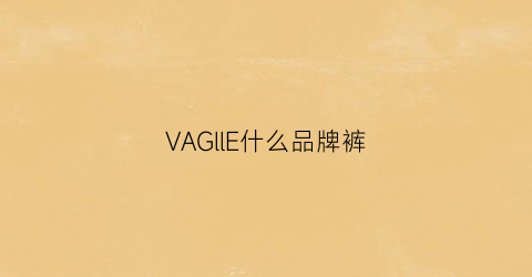 VAGllE什么品牌裤(vallee是什么牌子)