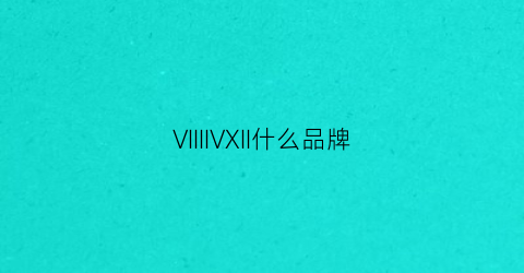 VIIIIVXII什么品牌(viiva是什么品牌)