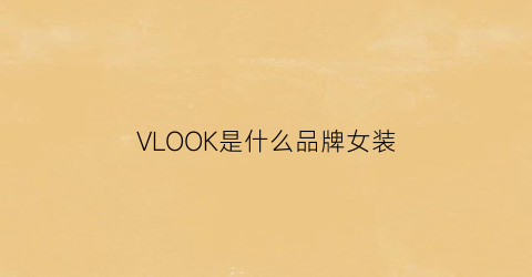 VLOOK是什么品牌女装(voll女装是什么牌子)