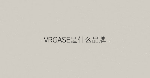 VRGASE是什么品牌(vrg是什么牌子)