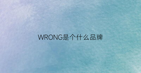 WRONG是个什么品牌(wrong是什么品牌旗下)