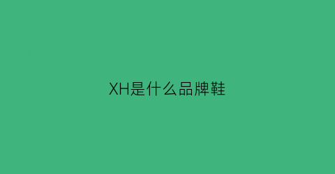 XH是什么品牌鞋(x是什么牌子鞋的标志)