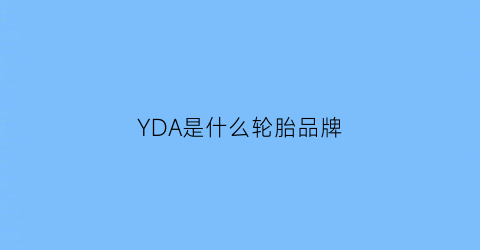 YDA是什么轮胎品牌(yokohama是什么轮胎)