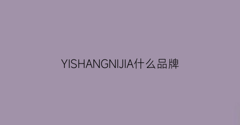 YISHANGNIJIA什么品牌(意尚尼珈什么品牌)