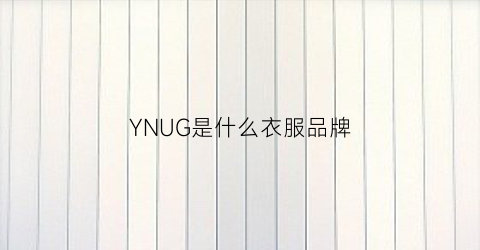 YNUG是什么衣服品牌(ynxen是什么品牌的服装)