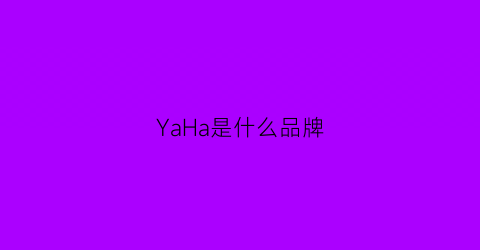 YaHa是什么品牌(yac是什么品牌)