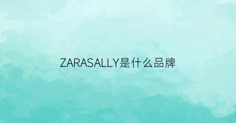 ZARASALLY是什么品牌(zara是什么牌子什么档次)