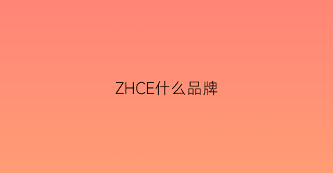 ZHCE什么品牌(zcz是什么品牌)