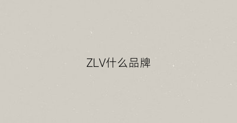 ZLV什么品牌(zlv是不是牌子)