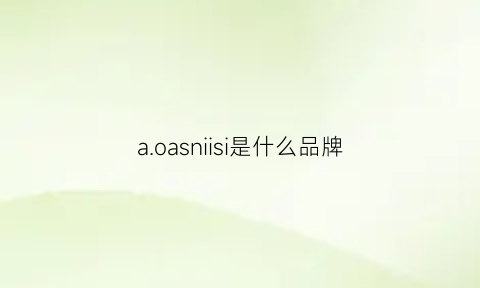 aoasniisi是什么品牌(aoasnlisi是什么品牌)