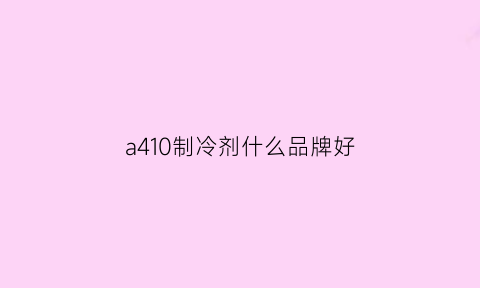 a410制冷剂什么品牌好(a410制冷剂加几个压力)