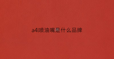 a4l喷油嘴是什么品牌