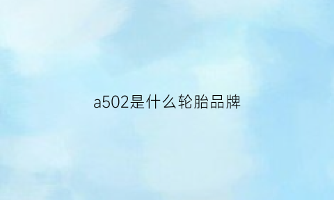 a502是什么轮胎品牌(a501是什么轮胎)