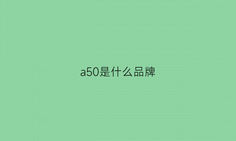 a50是什么品牌(a50是哪个国家的)