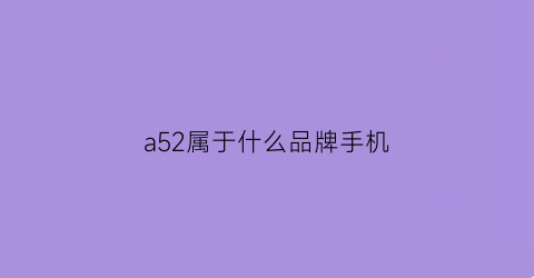 a52属于什么品牌手机(a51是什么手机)