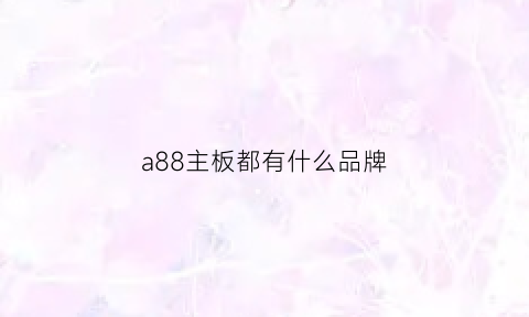 a88主板都有什么品牌(a88ak主板)