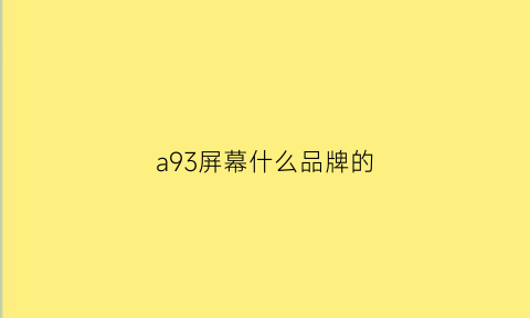 a93屏幕什么品牌的(a93s屏幕是什么材质)