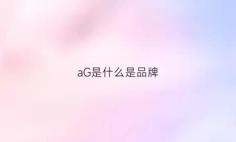 AG旗舰厅aG是什么是品牌(ag是什么品牌手表|吗吗的朋友.4|)
