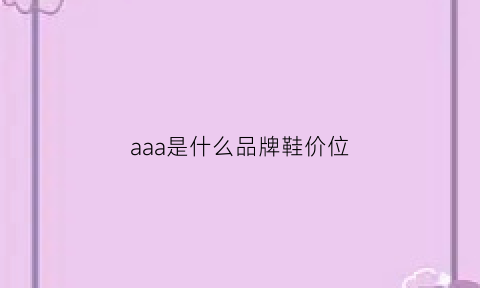 aaa是什么品牌鞋价位(aaa鞋属于什么档次)