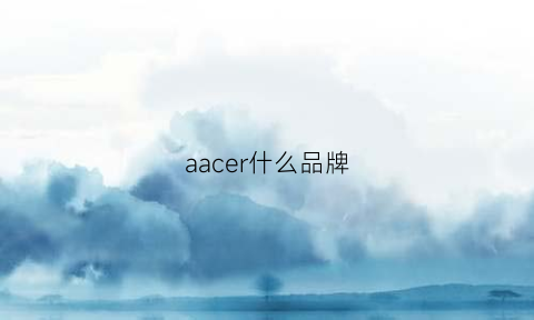 aacer什么品牌(aac是什么牌子)