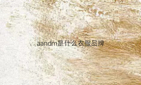 aandm是什么衣服品牌(am是什么服装品牌)