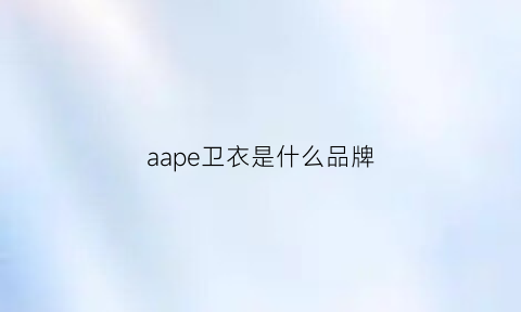 aape卫衣是什么品牌(aape衣服是什么牌子)