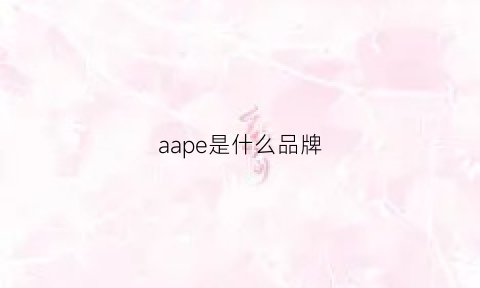 aape是什么品牌(aape是什么牌子怎么辨别真假)